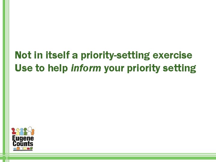 Not in itself a priority-setting exercise Use to help inform your priority setting 