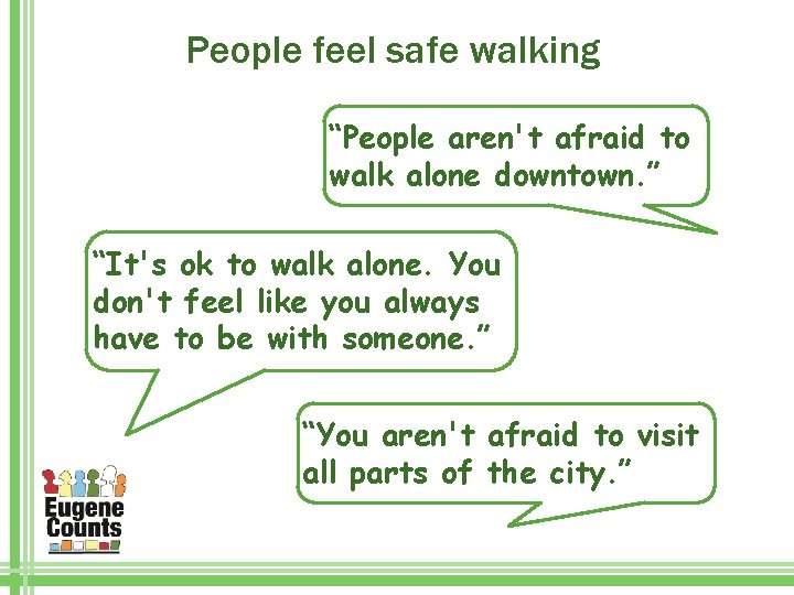People feel safe walking “People aren't afraid to walk alone downtown. ” “It's ok