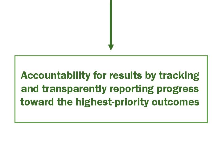 Accountability for results by tracking and transparently reporting progress toward the highest-priority outcomes 