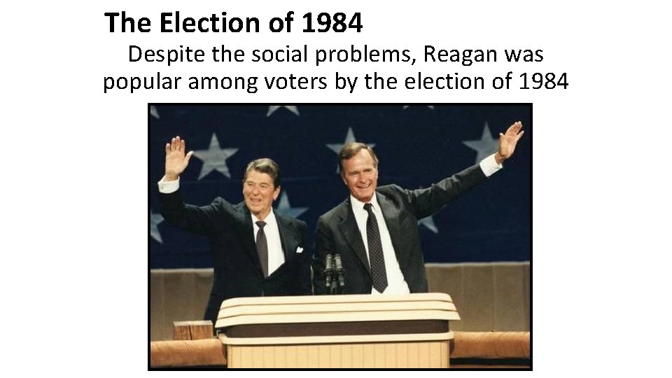 The Election of 1984 Despite the social problems, Reagan was popular among voters by