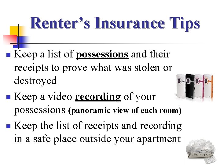 Renter’s Insurance Tips Keep a list of possessions and their receipts to prove what