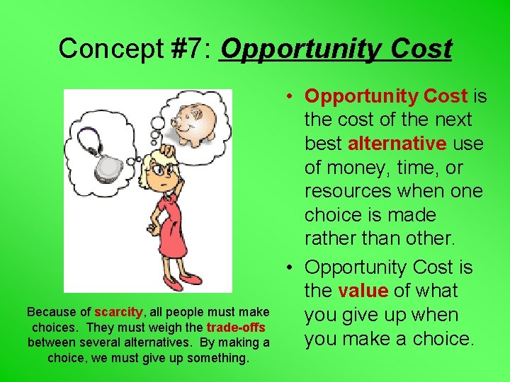 Concept #7: Opportunity Cost Because of scarcity, all people must make choices. They must