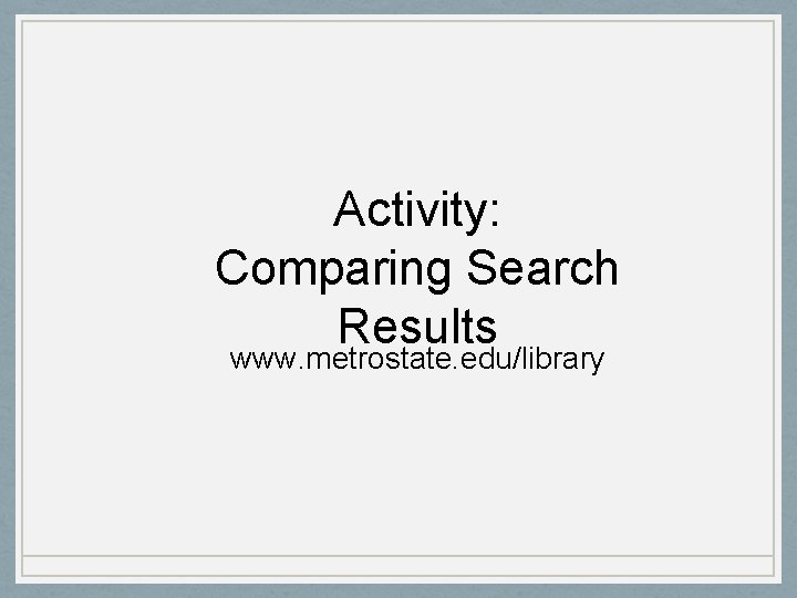 Activity: Comparing Search Results www. metrostate. edu/library 