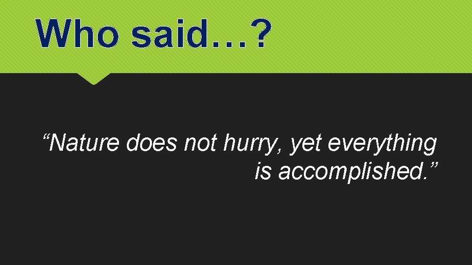 Who said…? “Nature does not hurry, yet everything is accomplished. ” 