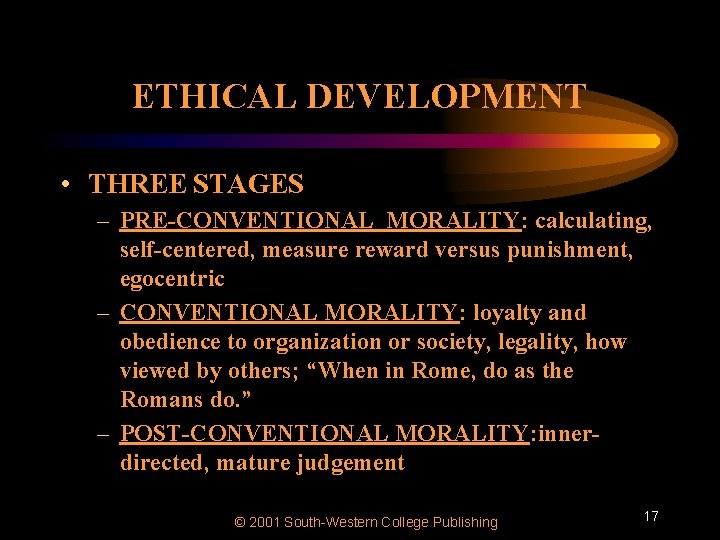 ETHICAL DEVELOPMENT • THREE STAGES – PRE-CONVENTIONAL MORALITY: calculating, self-centered, measure reward versus punishment,