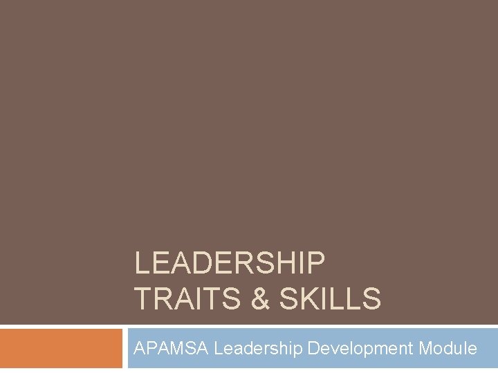 LEADERSHIP TRAITS & SKILLS APAMSA Leadership Development Module 