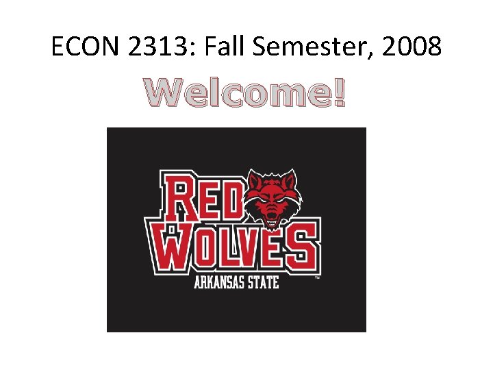 ECON 2313: Fall Semester, 2008 Welcome! 