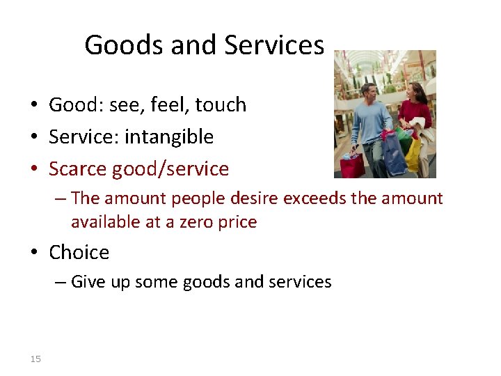 Goods and Services • Good: see, feel, touch • Service: intangible • Scarce good/service