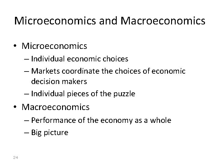 Microeconomics and Macroeconomics • Microeconomics – Individual economic choices – Markets coordinate the choices