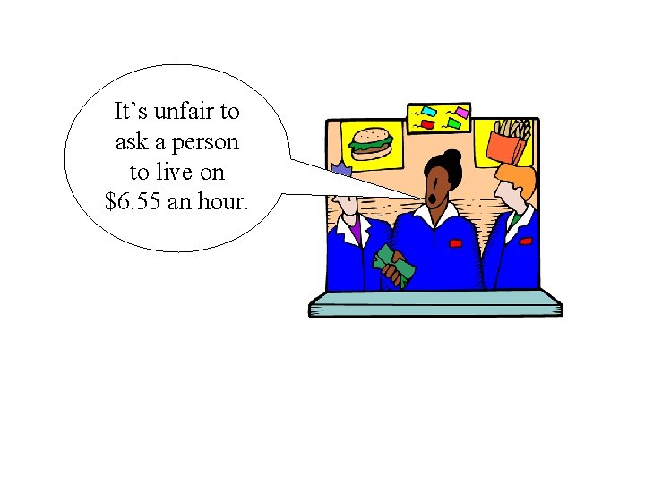 It’s unfair to ask a person to live on $6. 55 an hour. 