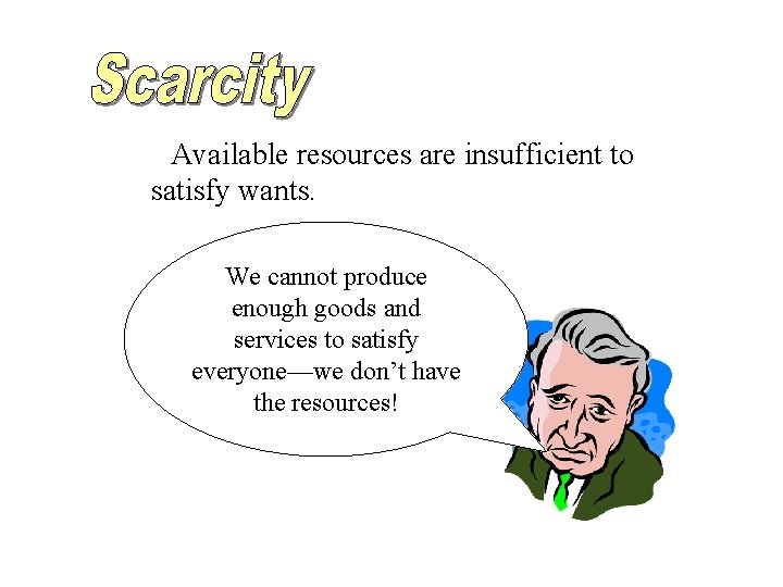 Available resources are insufficient to satisfy wants. We cannot produce enough goods and services