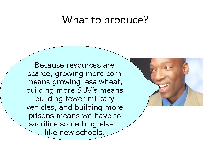 What to produce? Because resources are scarce, growing more corn means growing less wheat,