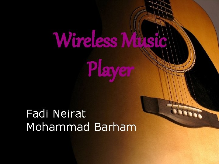 Wireless Music Player Designed By : Fadi Neirat Fadi Ne’irat Mohammad Barham 