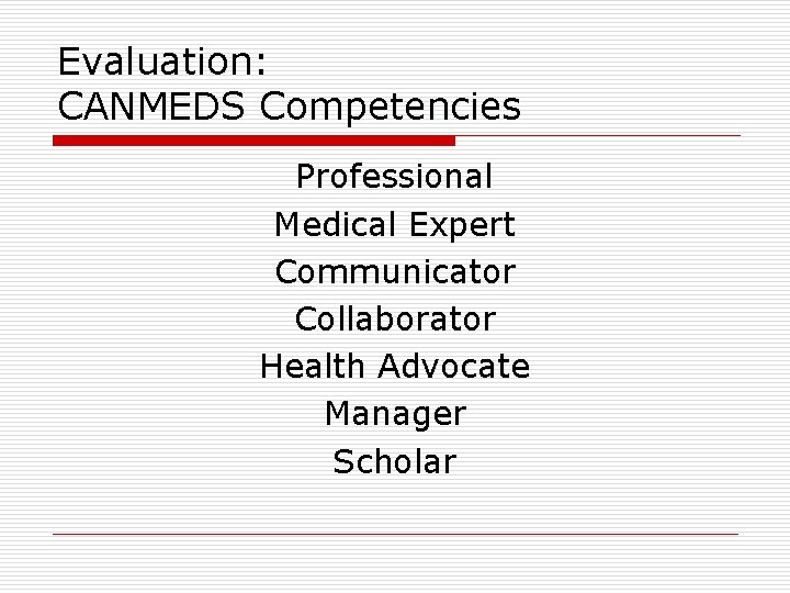 Evaluation: CANMEDS Competencies Professional Medical Expert Communicator Collaborator Health Advocate Manager Scholar 