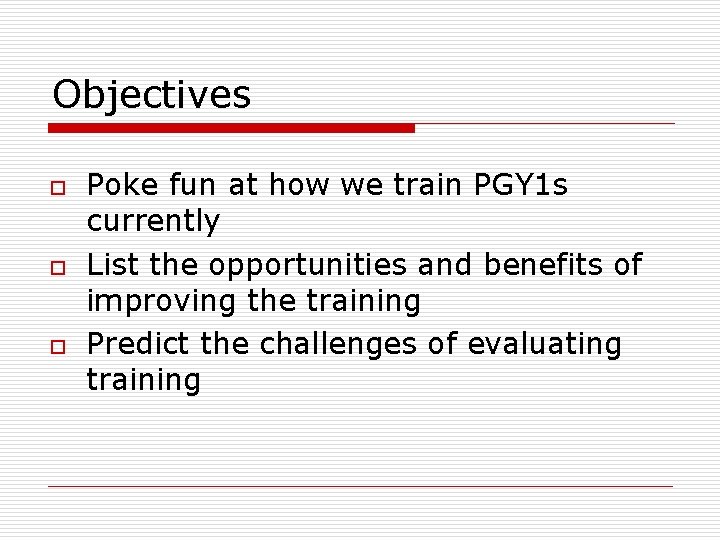 Objectives o o o Poke fun at how we train PGY 1 s currently