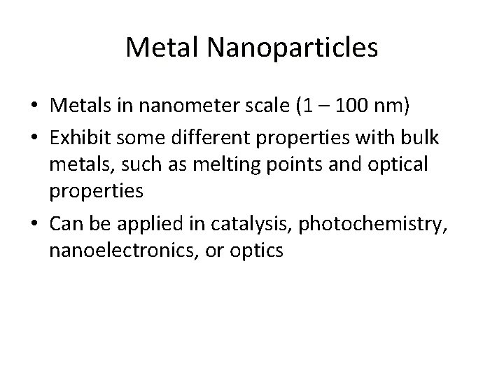 Metal Nanoparticles • Metals in nanometer scale (1 – 100 nm) • Exhibit some