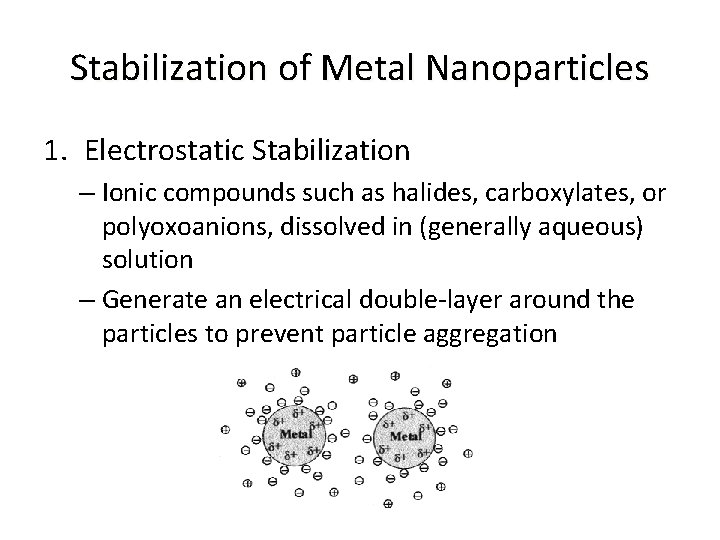 Stabilization of Metal Nanoparticles 1. Electrostatic Stabilization – Ionic compounds such as halides, carboxylates,