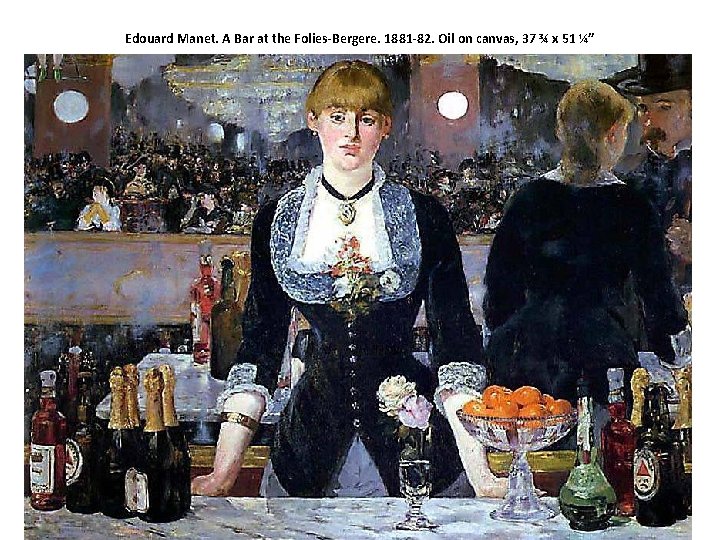 Edouard Manet. A Bar at the Folies-Bergere. 1881 -82. Oil on canvas, 37 ¾