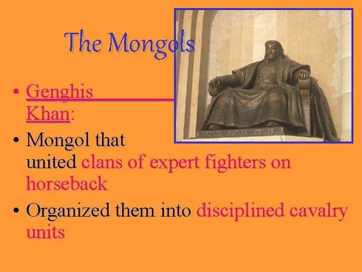 The Mongols • Genghis Khan: • Mongol that united clans of expert fighters on