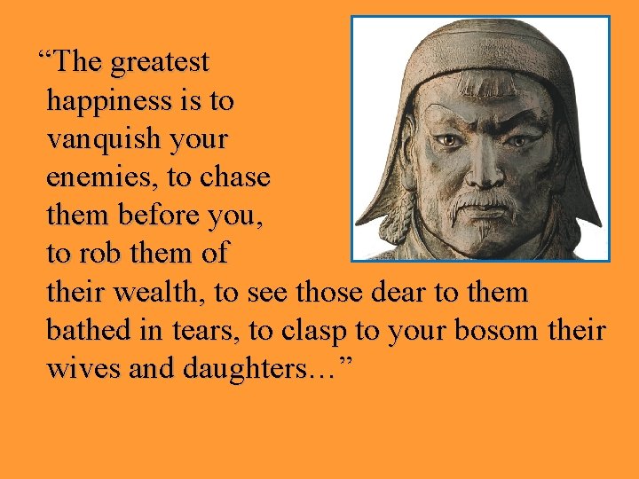 “The greatest happiness is to vanquish your enemies, to chase them before you, to