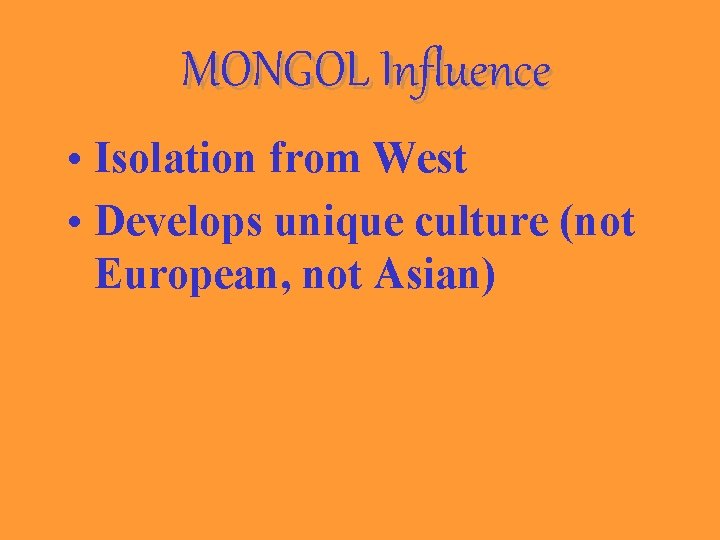 MONGOL Influence • Isolation from West • Develops unique culture (not European, not Asian)