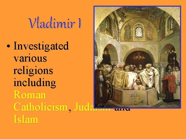 Vladimir I • Investigated various religions including Roman Catholicism, Judaism and Islam 