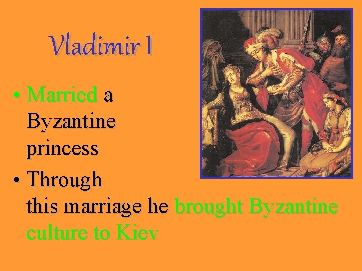Vladimir I • Married a Byzantine princess • Through this marriage he brought Byzantine