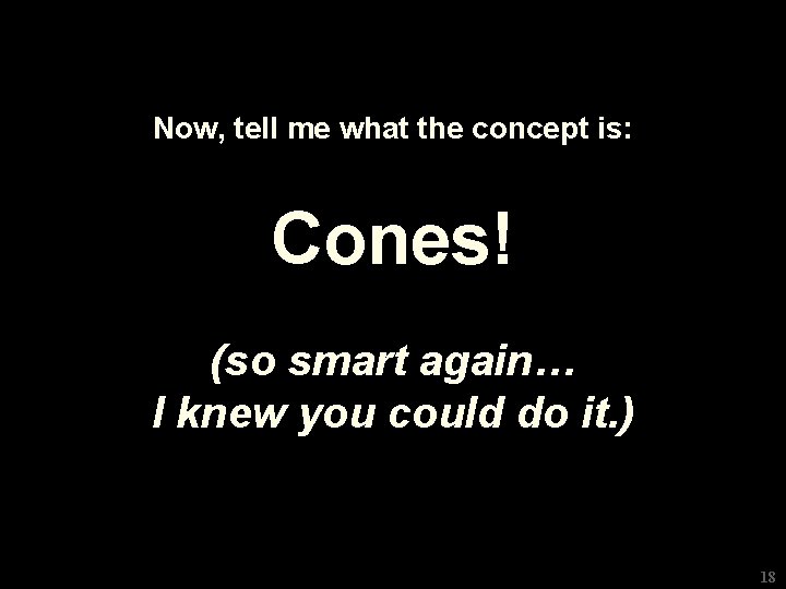 Now, tell me what the concept is: Cones! (so smart again… I knew you