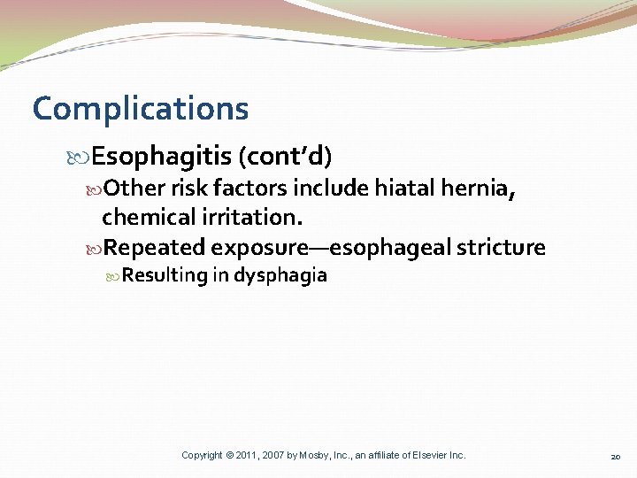 Complications Esophagitis (cont’d) Other risk factors include hiatal hernia, chemical irritation. Repeated exposure—esophageal stricture