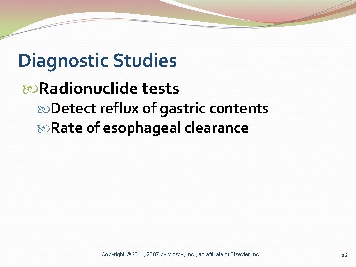Diagnostic Studies Radionuclide tests Detect reflux of gastric contents Rate of esophageal clearance Copyright