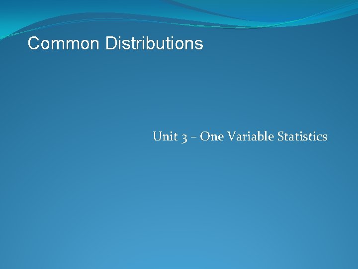 Common Distributions Unit 3 – One Variable Statistics 