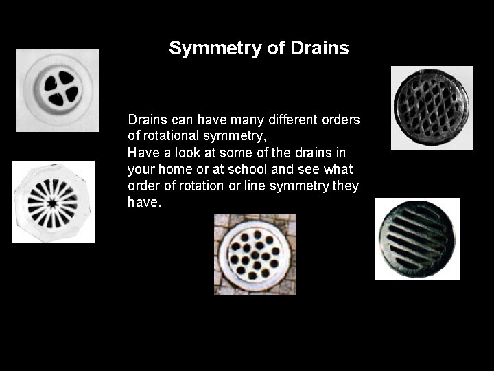 Symmetry of Drains can have many different orders of rotational symmetry, Have a look