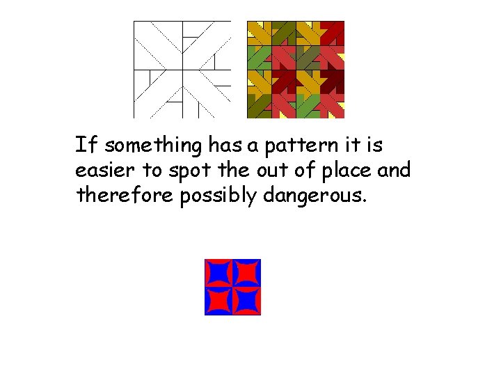 If something has a pattern it is easier to spot the out of place