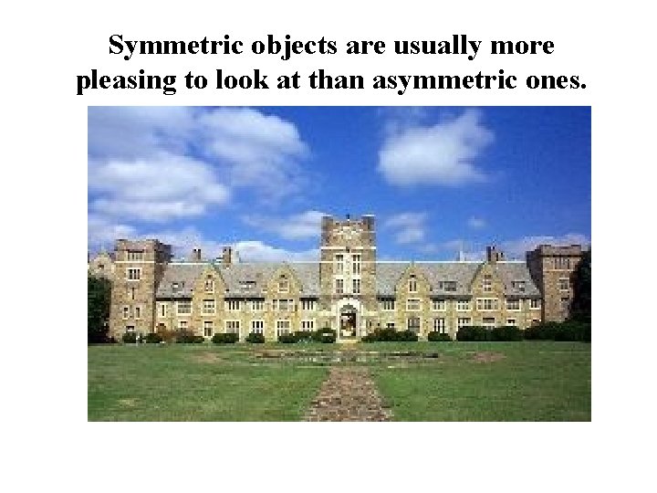 Symmetric objects are usually more pleasing to look at than asymmetric ones. 