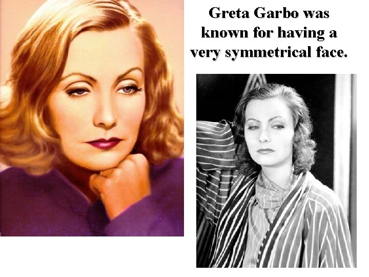 Greta Garbo was known for having a very symmetrical face. 
