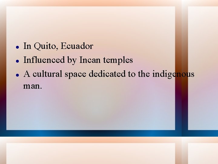  In Quito, Ecuador Influenced by Incan temples A cultural space dedicated to the