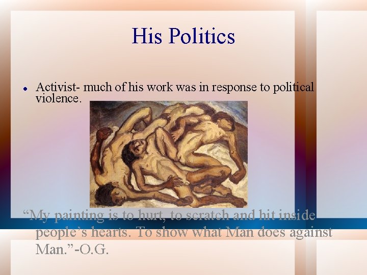 His Politics Activist- much of his work was in response to political violence. “My