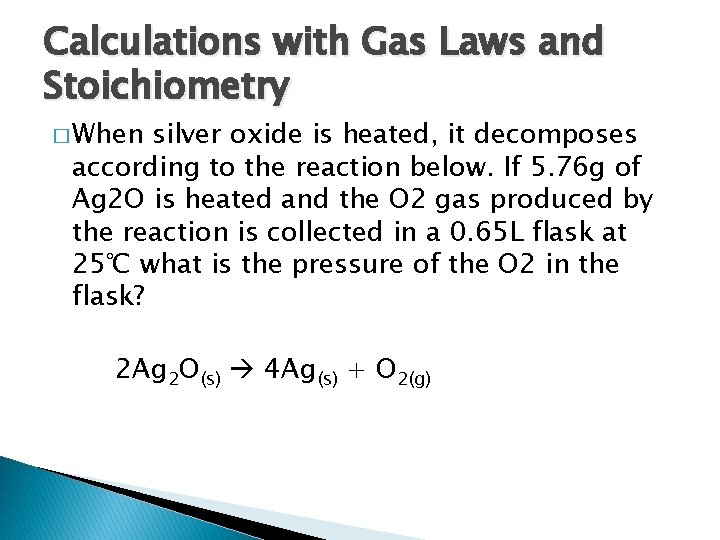 Calculations with Gas Laws and Stoichiometry � When silver oxide is heated, it decomposes