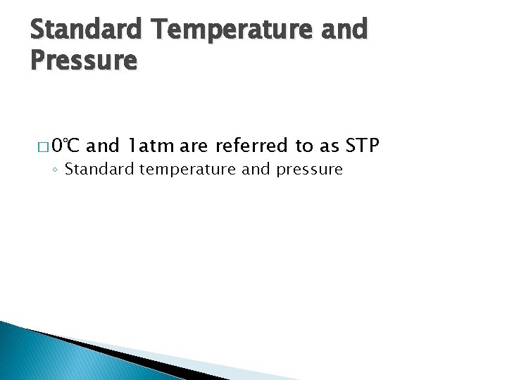 Standard Temperature and Pressure � 0℃ and 1 atm are referred to as STP