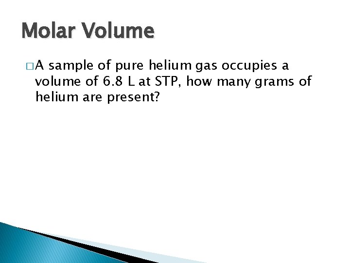 Molar Volume �A sample of pure helium gas occupies a volume of 6. 8