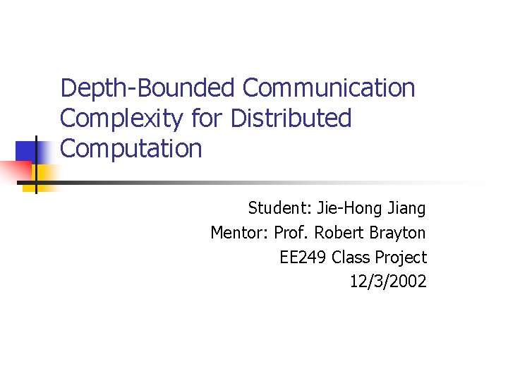 Depth-Bounded Communication Complexity for Distributed Computation Student: Jie-Hong Jiang Mentor: Prof. Robert Brayton EE