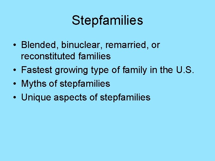 Stepfamilies • Blended, binuclear, remarried, or reconstituted families • Fastest growing type of family