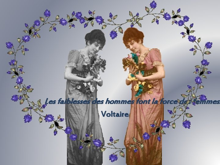 Les faiblesses des hommes font la force des femmes. Voltaire 