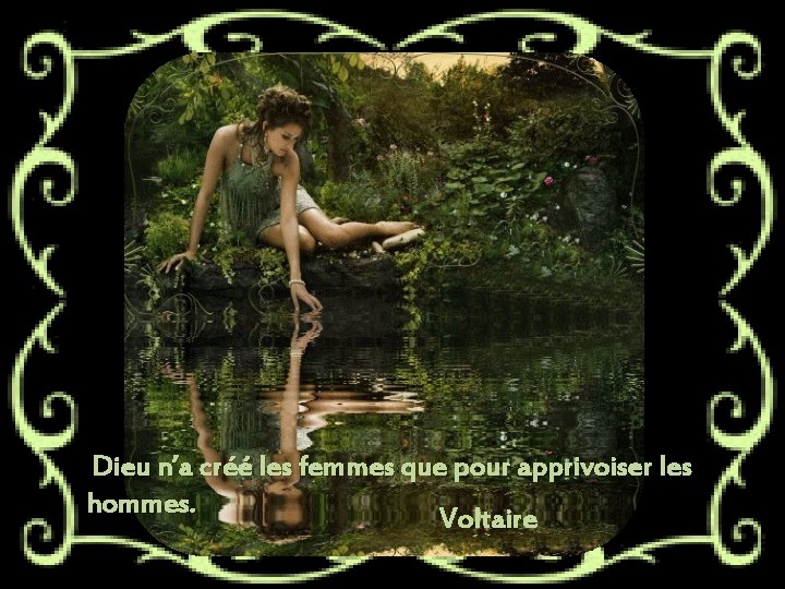 Dieu n’a créé les femmes que pour apprivoiser les hommes. Voltaire 