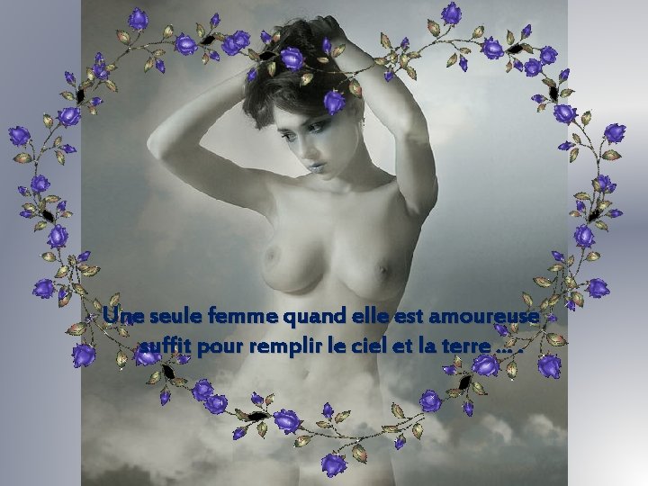 Une seule femme quand elle est amoureuse suffit pour remplir le ciel et la