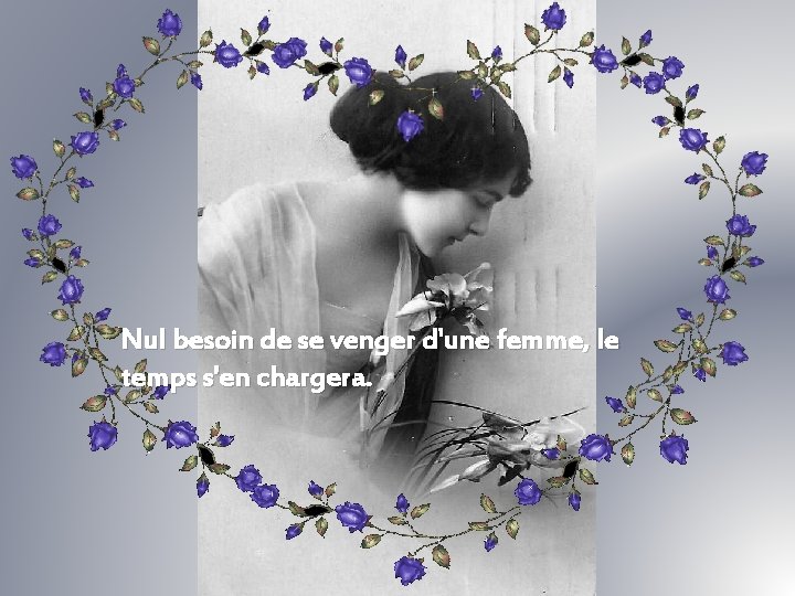 Nul besoin de se venger d'une femme, le temps s'en chargera. 