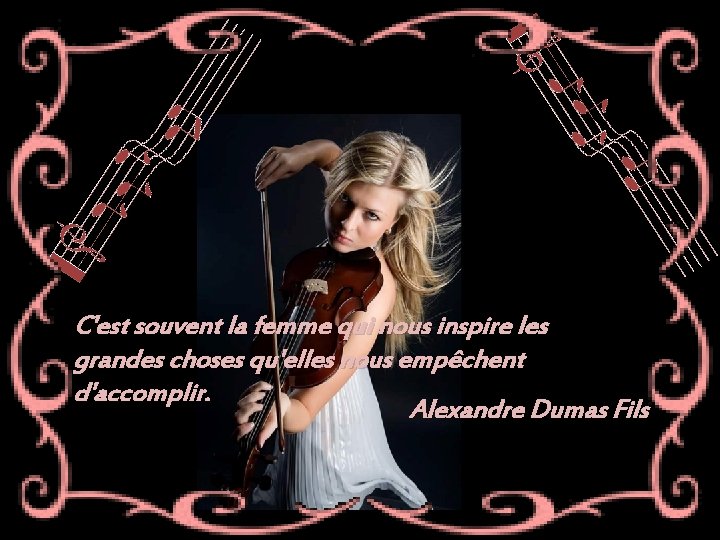 C'est souvent la femme qui nous inspire les grandes choses qu'elles nous empêchent d'accomplir.