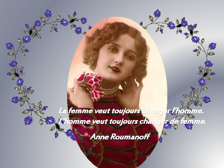 La femme veut toujours changer l'homme. L'homme veut toujours changer de femme. Anne Roumanoff