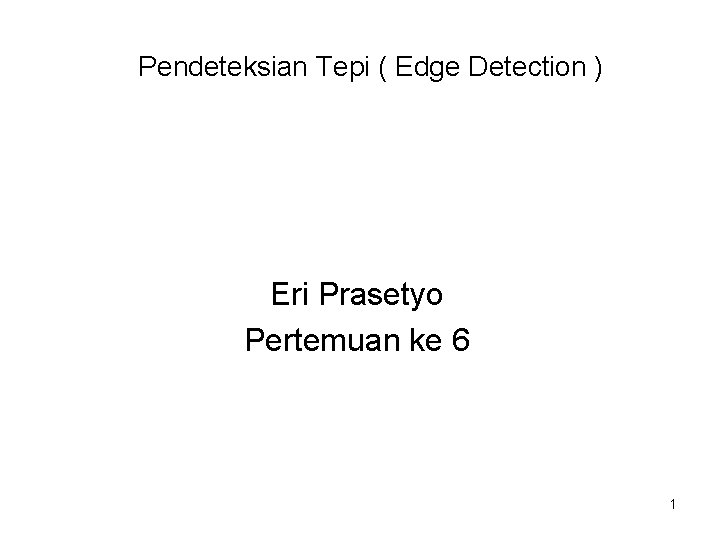 Pendeteksian Tepi ( Edge Detection ) Eri Prasetyo Pertemuan ke 6 1 