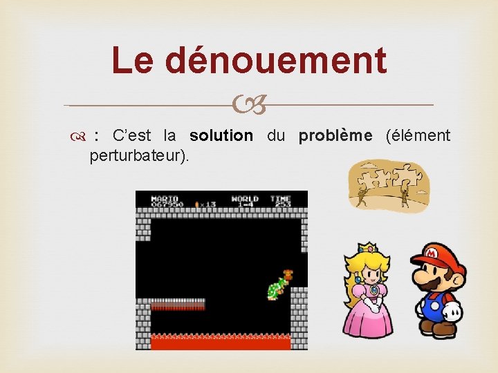 Le dénouement : C’est la solution du problème (élément perturbateur). 